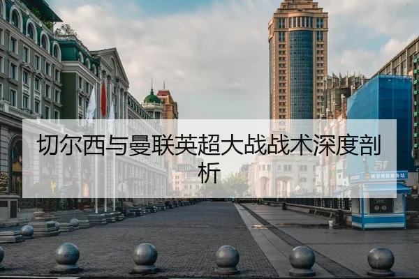 切尔西与曼联英超大战战术深度剖析